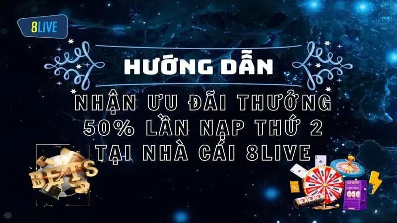 Nhận Ưu Đãi Thưởng 50% Lần Nạp Thứ 2 Tại Nhà Cái 8LIVE