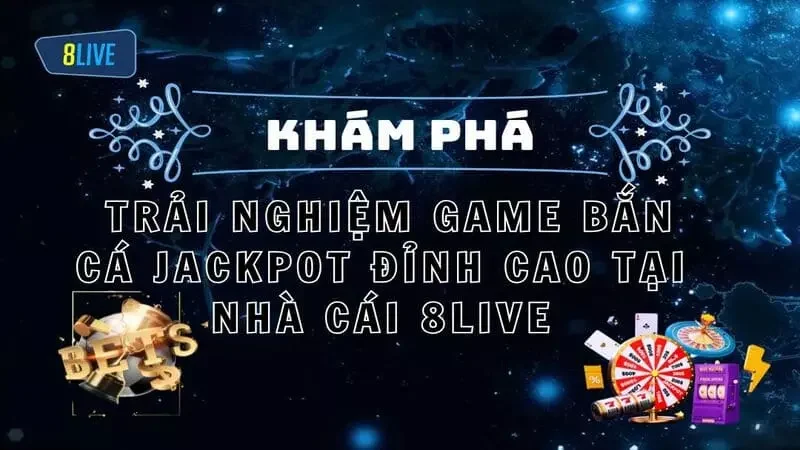 Trải Nghiệm Game Bắn Cá Jackpot Đỉnh Cao Tại Nhà Cái 8LIVE