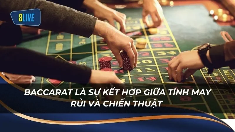 Baccarat là sự kết hợp giữa tính may rủi và chiến thuật 