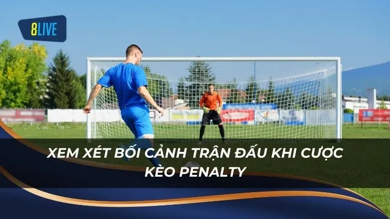 Người chơi cần xem xét bối cảnh trận đấu khi cược kèo Penalty