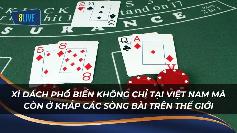 Xì dách phổ biến không chỉ tại Việt Nam mà còn ở khắp các sòng bài trên thế giới