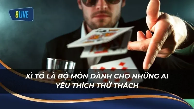 Xì Tố là bộ môn dành cho những ai yêu thích thử thách